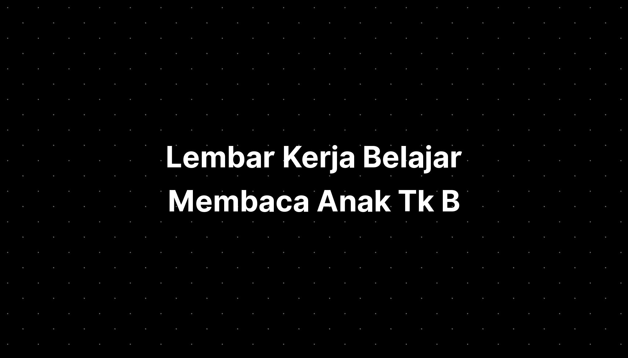 Lembar Kerja Belajar Membaca Anak Tk B - IMAGESEE